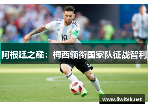 阿根廷之巅：梅西领衔国家队征战智利