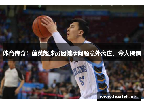 体育传奇！前英超球员因健康问题意外离世，令人惋惜