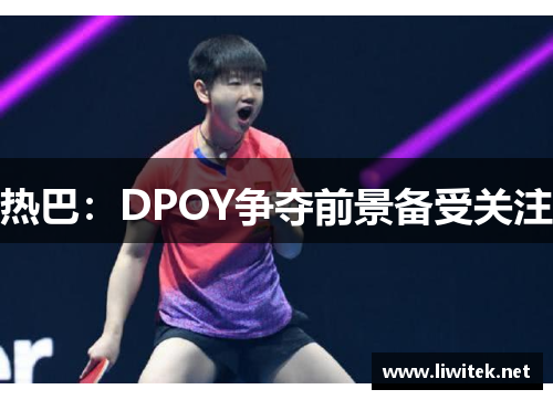 热巴：DPOY争夺前景备受关注