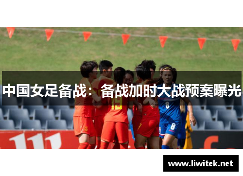 中国女足备战：备战加时大战预案曝光